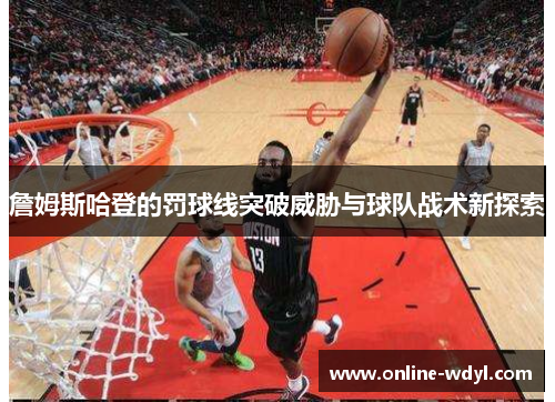 詹姆斯哈登的罚球线突破威胁与球队战术新探索