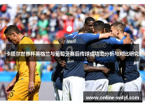 卡塔尔世界杯英格兰与葡萄牙赛后传球成功率分析与对比研究