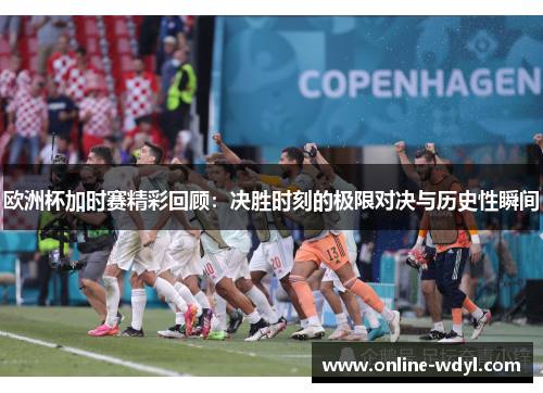 欧洲杯加时赛精彩回顾:决胜时刻的极限对决与历史性瞬间 欧洲杯加时赛精彩回顾:决胜时刻的极限对决与历史性瞬间