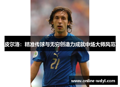 皮尔洛:精准传球与无穷创造力成就中场大师风范 皮尔洛:精准传球与无穷创造力成就中场大师风范