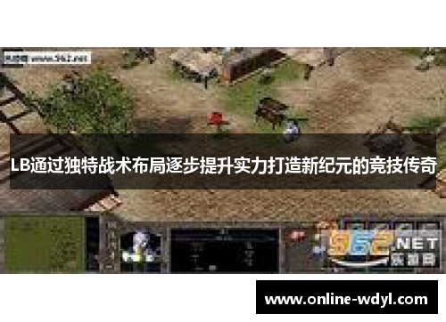 LB通过独特战术布局逐步提升实力打造新纪元的竞技传奇 LB通过独特战术布局逐步提升实力打造新纪元的竞技传奇