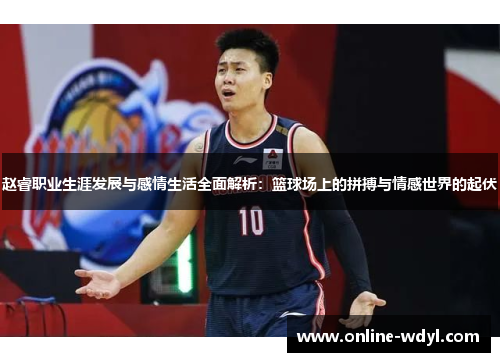 赵睿职业生涯发展与感情生活全面解析:篮球场上的拼搏与情感世界的起伏 赵睿职业生涯发展与感情生活全面解析:篮球场上的拼搏与情感世界的起伏