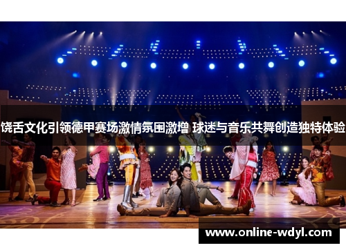 饶舌文化引领德甲赛场激情氛围激增 球迷与音乐共舞创造独特体验 饶舌文化引领德甲赛场激情氛围激增 球迷与音乐共舞创造独特体验