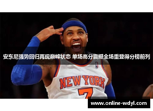 安东尼强势回归再现巅峰状态 单场高分震撼全场重登得分榜前列
