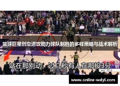 篮球巨星创意进攻助力球队制胜的多样策略与战术解析 篮球巨星创意进攻助力球队制胜的多样策略与战术解析