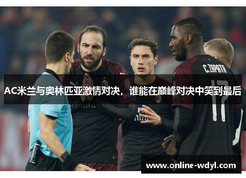 AC米兰与奥林匹亚激情对决,谁能在巅峰对决中笑到最后 AC米兰与奥林匹亚激情对决,谁能在巅峰对决中笑到最后