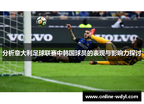 分析意大利足球联赛中韩国球员的表现与影响力探讨