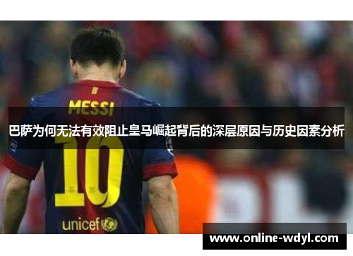 巴萨为何无法有效阻止皇马崛起背后的深层原因与历史因素分析