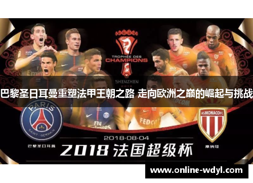 巴黎圣日耳曼重塑法甲王朝之路 走向欧洲之巅的崛起与挑战