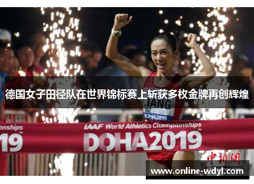 德国女子田径队在世界锦标赛上斩获多枚金牌再创辉煌 德国女子田径队在世界锦标赛上斩获多枚金牌再创辉煌