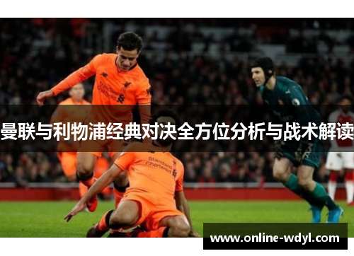 曼联与利物浦经典对决全方位分析与战术解读 曼联与利物浦经典对决全方位分析与战术解读