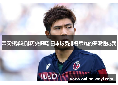 富安健洋进球历史揭晓 日本球员排名第九的突破性成就 富安健洋进球历史揭晓 日本球员排名第九的突破性成就