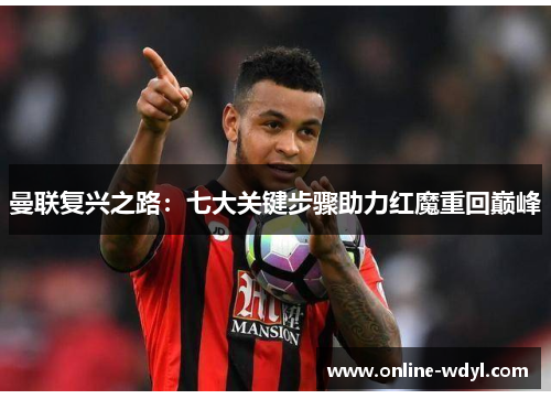 曼联复兴之路:七大关键步骤助力红魔重回巅峰 曼联复兴之路:七大关键步骤助力红魔重回巅峰