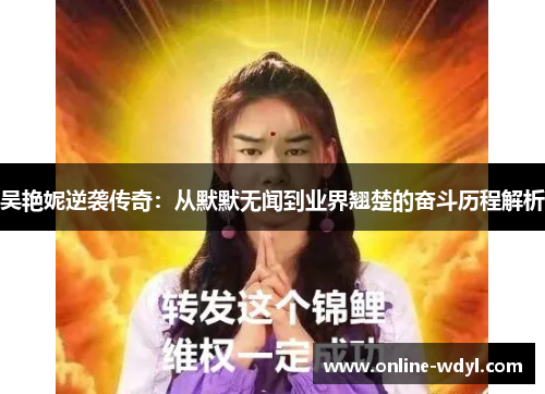 吴艳妮逆袭传奇:从默默无闻到业界翘楚的奋斗历程解析 吴艳妮逆袭传奇:从默默无闻到业界翘楚的奋斗历程解析