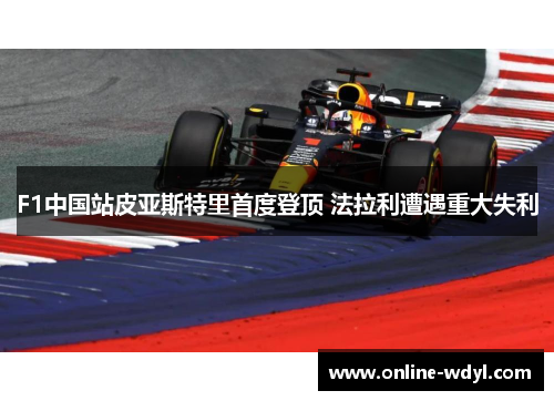 F1中国站皮亚斯特里首度登顶 法拉利遭遇重大失利 F1中国站皮亚斯特里首度登顶 法拉利遭遇重大失利