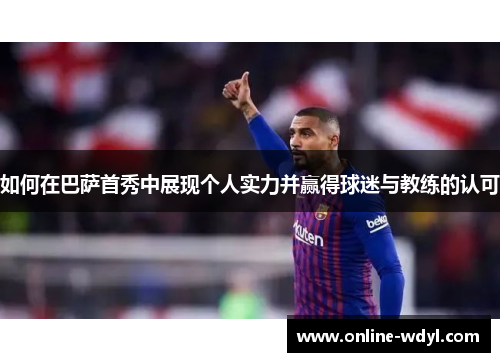 如何在巴萨首秀中展现个人实力并赢得球迷与教练的认可 如何在巴萨首秀中展现个人实力并赢得球迷与教练的认可