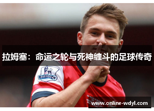 拉姆塞:命运之轮与死神缠斗的足球传奇 拉姆塞:命运之轮与死神缠斗的足球传奇