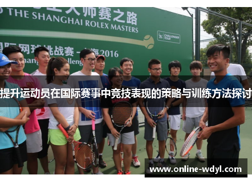 提升运动员在国际赛事中竞技表现的策略与训练方法探讨
