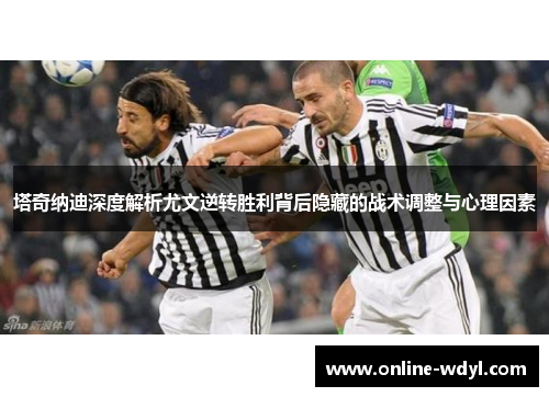 塔奇纳迪深度解析尤文逆转胜利背后隐藏的战术调整与心理因素 塔奇纳迪深度解析尤文逆转胜利背后隐藏的战术调整与心理因素