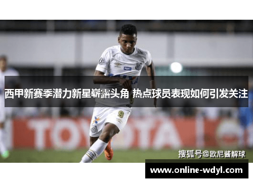 西甲新赛季潜力新星崭露头角 热点球员表现如何引发关注