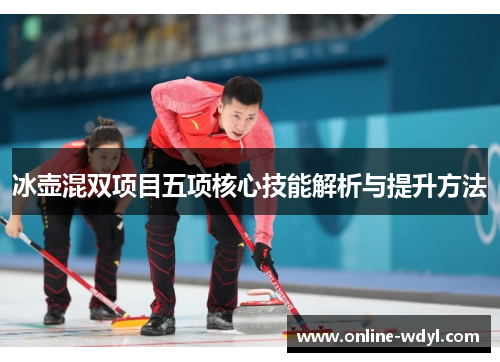 冰壶混双项目五项核心技能解析与提升方法 冰壶混双项目五项核心技能解析与提升方法