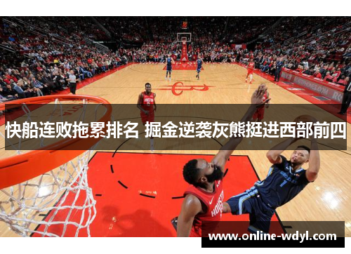 快船连败拖累排名 掘金逆袭灰熊挺进西部前四 快船连败拖累排名 掘金逆袭灰熊挺进西部前四
