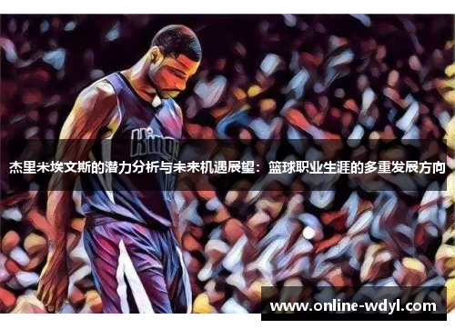 杰里米埃文斯的潜力分析与未来机遇展望：篮球职业生涯的多重发展方向