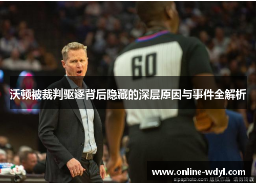 沃顿被裁判驱逐背后隐藏的深层原因与事件全解析