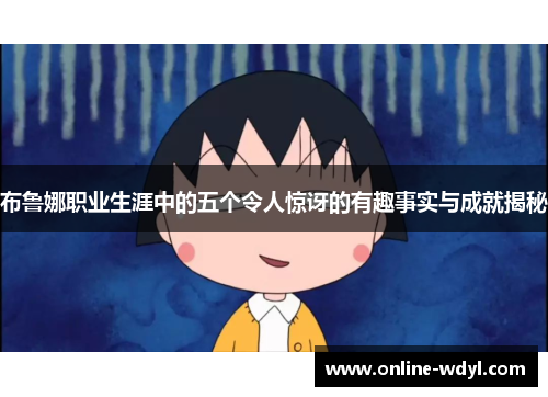 布鲁娜职业生涯中的五个令人惊讶的有趣事实与成就揭秘