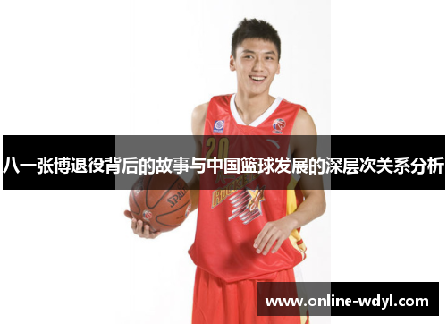 八一张博退役背后的故事与中国篮球发展的深层次关系分析