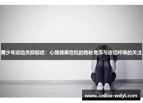 青少年运动员抑郁症:心理健康危机的隐秘角落与迫切呼唤的关注 青少年运动员抑郁症:心理健康危机的隐秘角落与迫切呼唤的关注