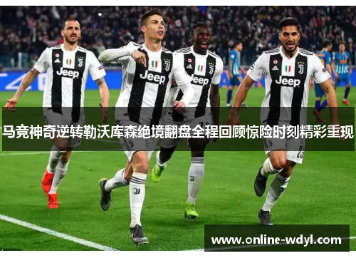 马竞神奇逆转勒沃库森绝境翻盘全程回顾惊险时刻精彩重现 马竞神奇逆转勒沃库森绝境翻盘全程回顾惊险时刻精彩重现
