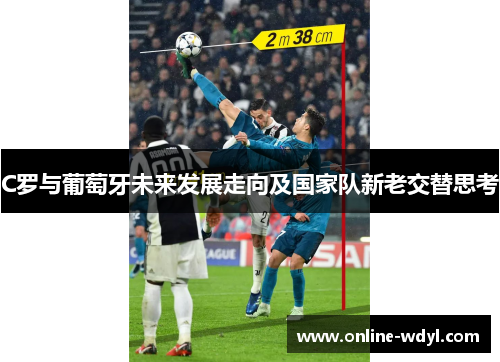 C罗与葡萄牙未来发展走向及国家队新老交替思考