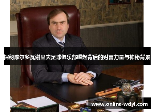 探秘摩尔多瓦谢里夫足球俱乐部崛起背后的财富力量与神秘背景