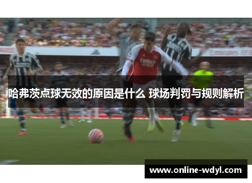 哈弗茨点球无效的原因是什么 球场判罚与规则解析