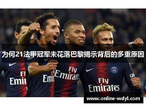 为何21法甲冠军未花落巴黎揭示背后的多重原因