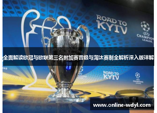 全面解读欧冠与欧联第三名附加赛晋级与淘汰赛制全解析深入版详解 全面解读欧冠与欧联第三名附加赛晋级与淘汰赛制全解析深入版详解